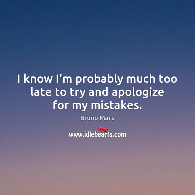 I know I’m probably much too late to try and apologize for my mistakes. Bruno Mars Picture Quote