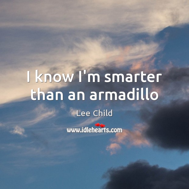 I know I’m smarter than an armadillo Lee Child Picture Quote