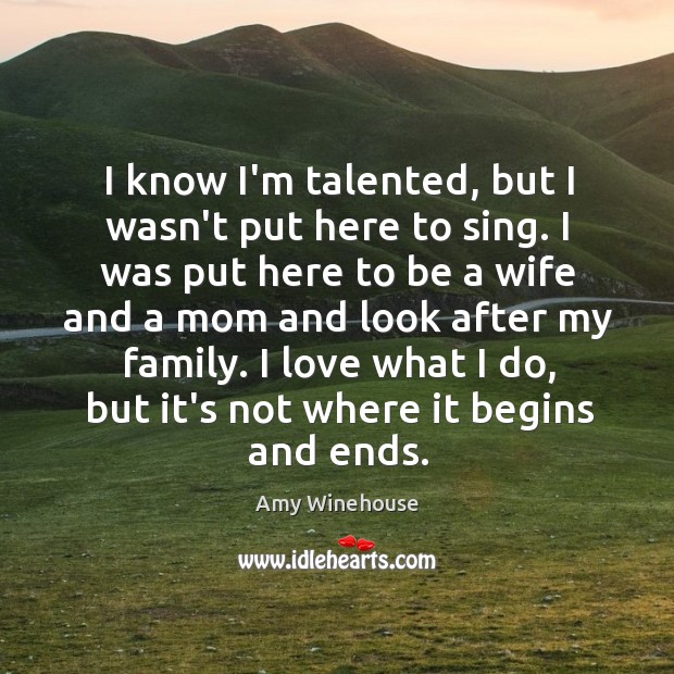 I know I’m talented, but I wasn’t put here to sing. I Amy Winehouse Picture Quote