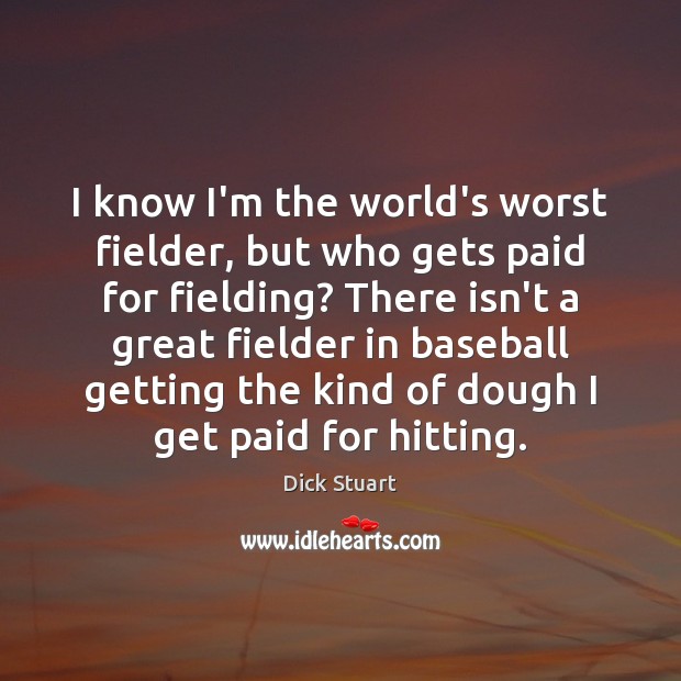 I know I’m the world’s worst fielder, but who gets paid for Dick Stuart Picture Quote