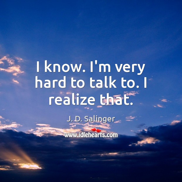 I know. I’m very hard to talk to. I realize that. J. D. Salinger Picture Quote