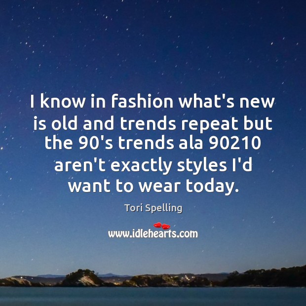 I know in fashion what’s new is old and trends repeat but Tori Spelling Picture Quote