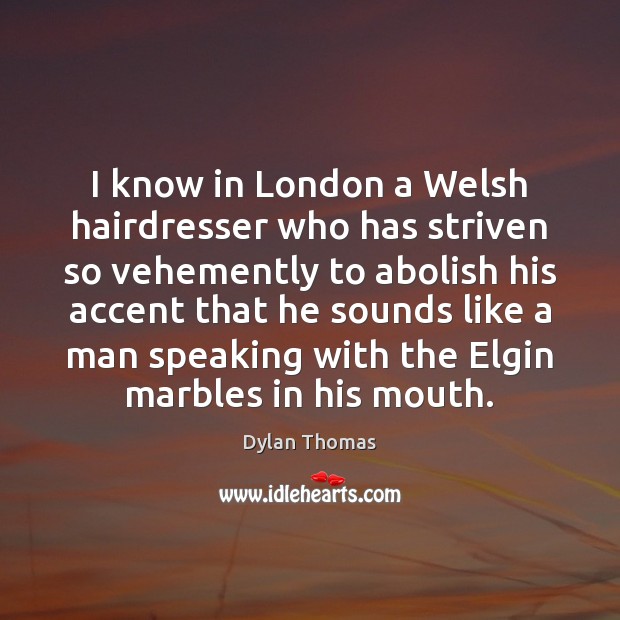 I know in London a Welsh hairdresser who has striven so vehemently Dylan Thomas Picture Quote