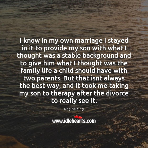 I know in my own marriage I stayed in it to provide Divorce Quotes Image
