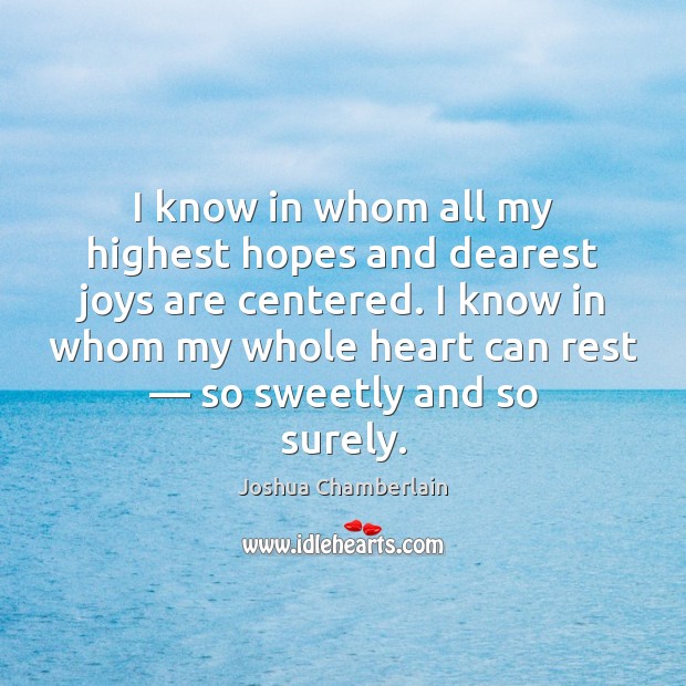 I know in whom all my highest hopes and dearest joys are Joshua Chamberlain Picture Quote