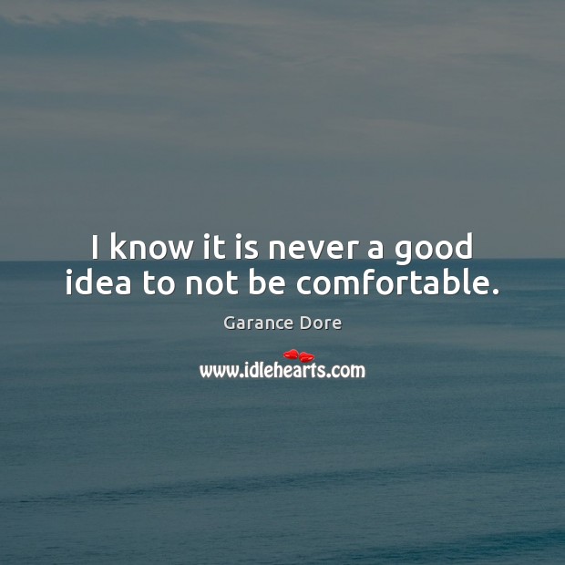 I know it is never a good idea to not be comfortable. Image
