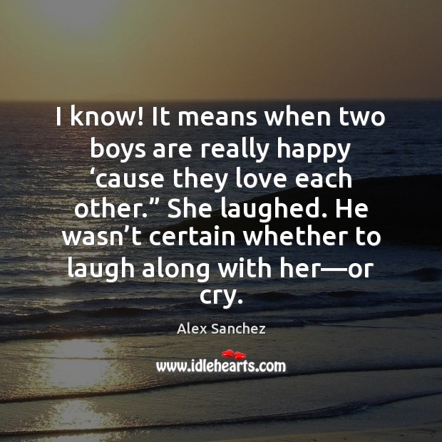 I know! It means when two boys are really happy ‘cause they Alex Sanchez Picture Quote