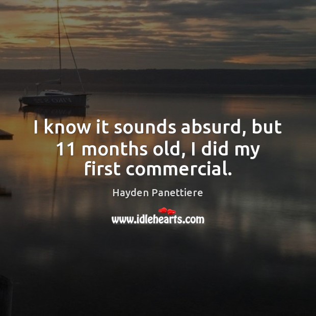 I know it sounds absurd, but 11 months old, I did my first commercial. Hayden Panettiere Picture Quote