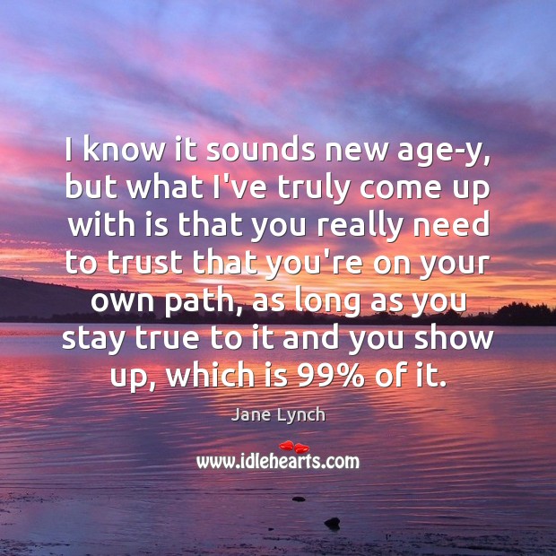 I know it sounds new age-y, but what I’ve truly come up Jane Lynch Picture Quote