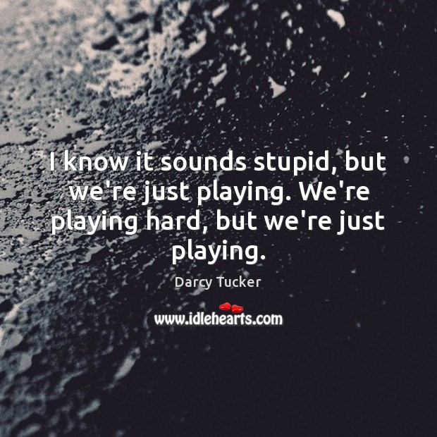 I know it sounds stupid, but we’re just playing. We’re playing hard, Darcy Tucker Picture Quote