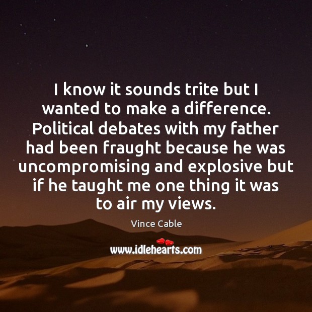 I know it sounds trite but I wanted to make a difference. Vince Cable Picture Quote