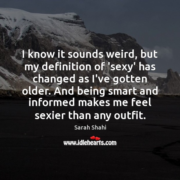 I know it sounds weird, but my definition of ‘sexy’ has changed Sarah Shahi Picture Quote