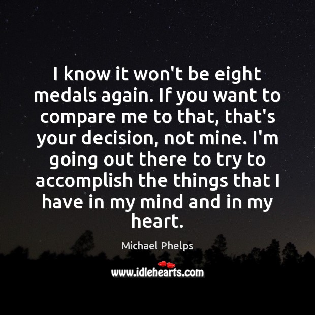 I know it won’t be eight medals again. If you want to Michael Phelps Picture Quote