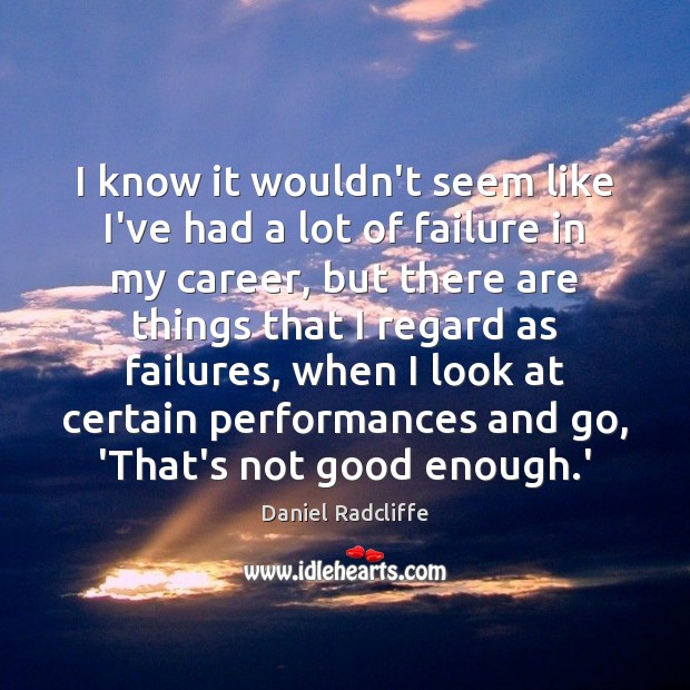 I know it wouldn’t seem like I’ve had a lot of failure Daniel Radcliffe Picture Quote