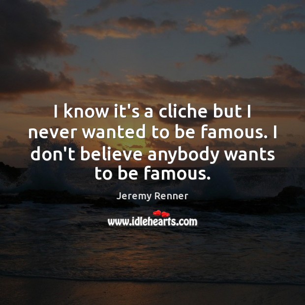 I know it’s a cliche but I never wanted to be famous. Jeremy Renner Picture Quote