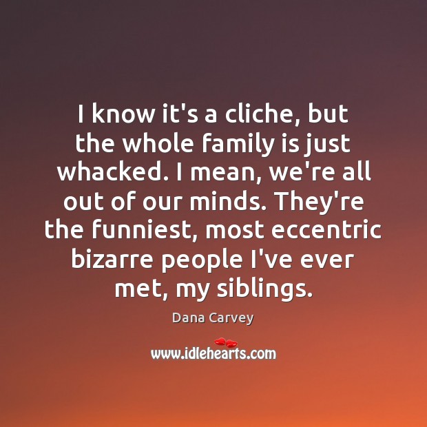 I know it’s a cliche, but the whole family is just whacked. Family Quotes Image