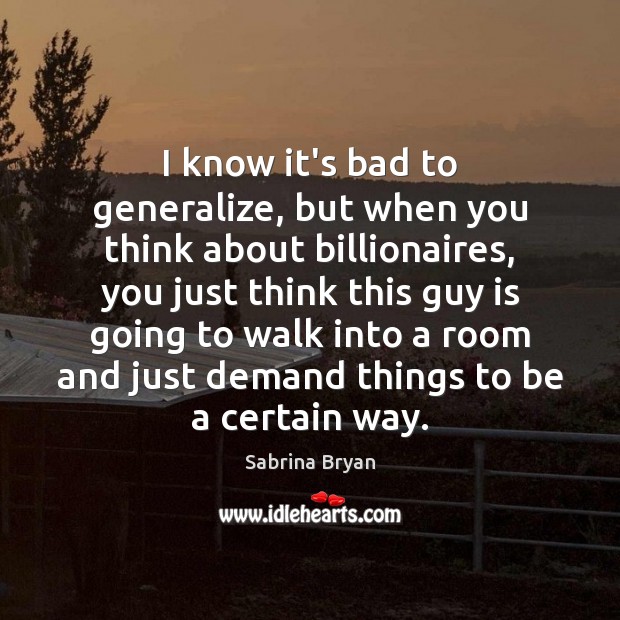 I know it’s bad to generalize, but when you think about billionaires, Sabrina Bryan Picture Quote