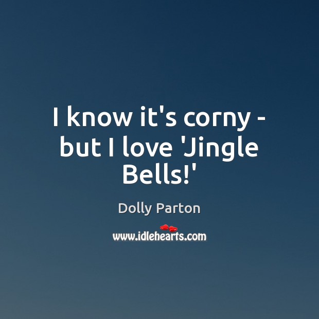 I know it’s corny – but I love ‘Jingle Bells!’ Dolly Parton Picture Quote