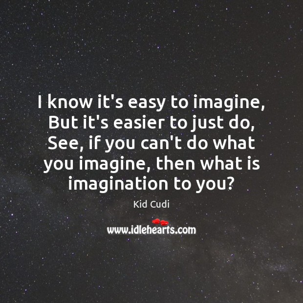 I know it’s easy to imagine, But it’s easier to just do, Kid Cudi Picture Quote