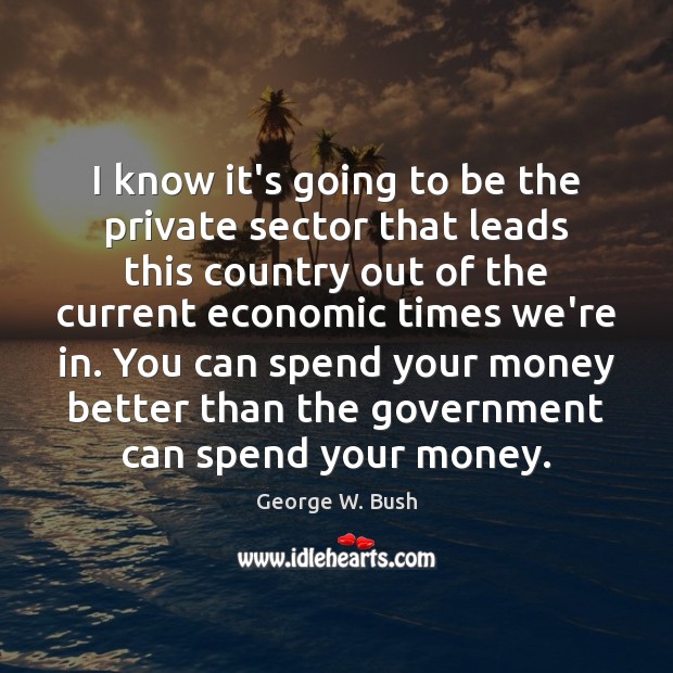 I know it’s going to be the private sector that leads this George W. Bush Picture Quote