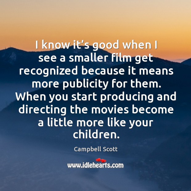 I know it’s good when I see a smaller film get recognized because it means more publicity for them. Campbell Scott Picture Quote