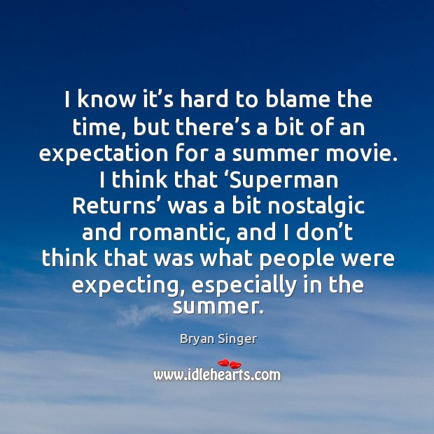 I know it’s hard to blame the time, but there’s a bit of an expectation for a summer movie. Bryan Singer Picture Quote
