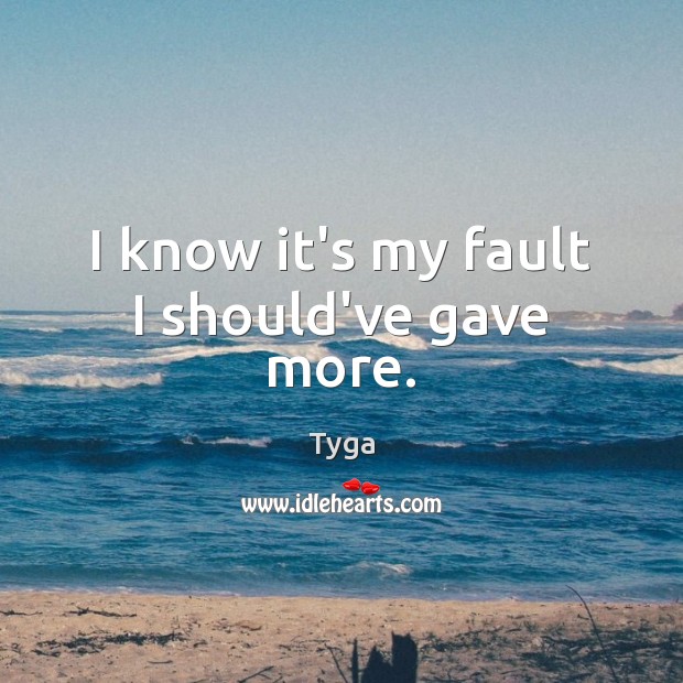 I know it’s my fault I should’ve gave more. Tyga Picture Quote