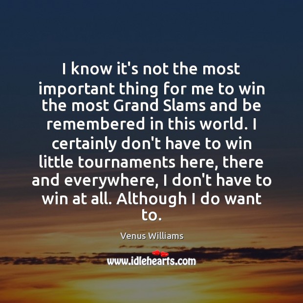 I know it’s not the most important thing for me to win Venus Williams Picture Quote