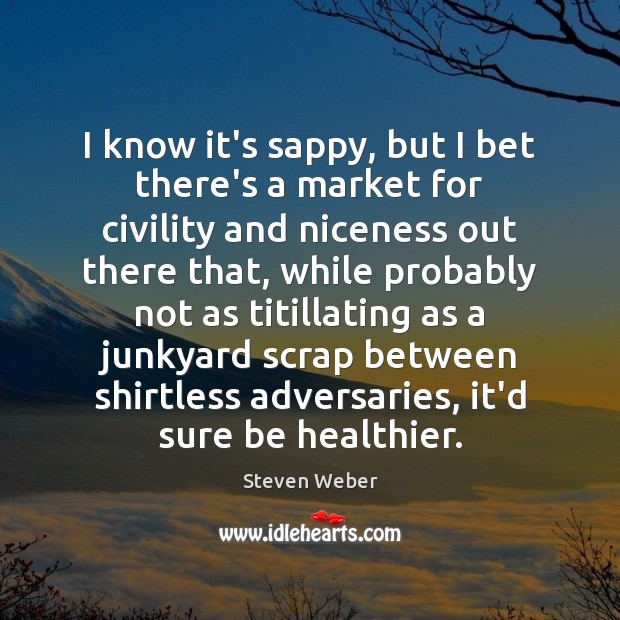 I know it’s sappy, but I bet there’s a market for civility Steven Weber Picture Quote