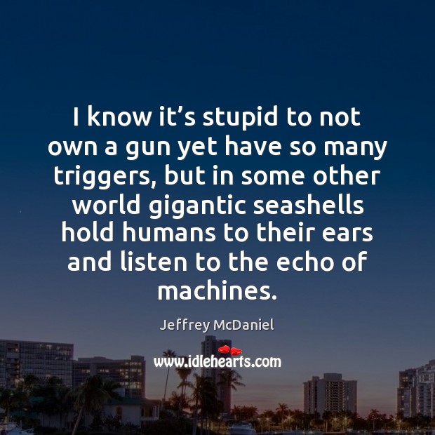 I know it’s stupid to not own a gun yet have Jeffrey McDaniel Picture Quote