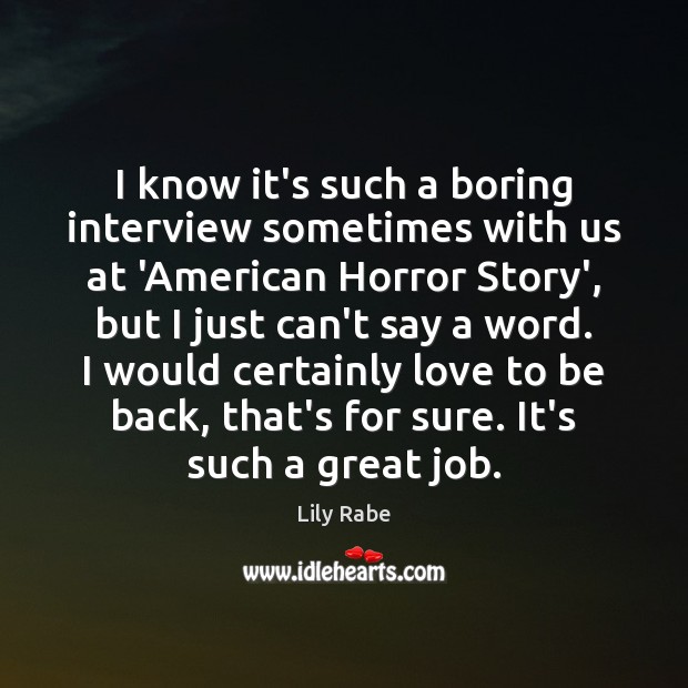 I know it’s such a boring interview sometimes with us at ‘American Lily Rabe Picture Quote