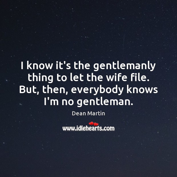 I know it’s the gentlemanly thing to let the wife file. But, Dean Martin Picture Quote