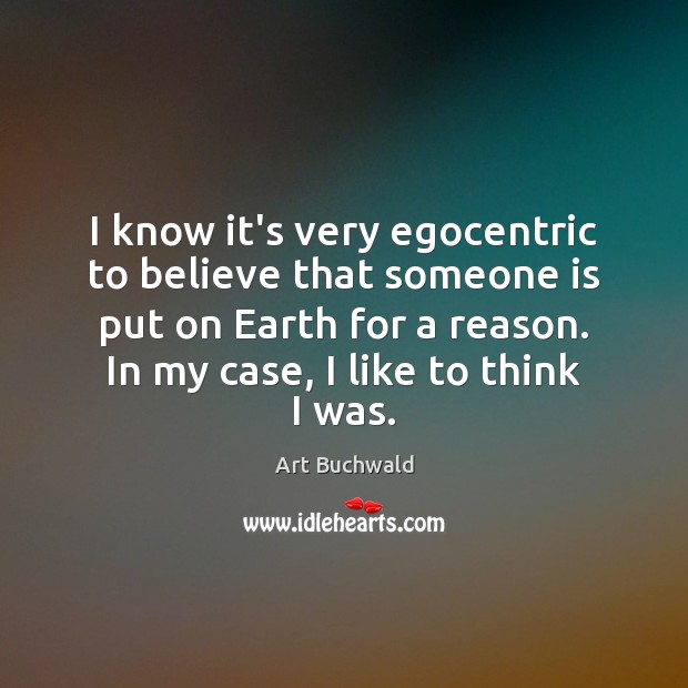 I know it’s very egocentric to believe that someone is put on Earth Quotes Image