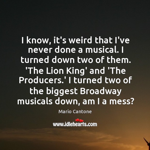 I know, it’s weird that I’ve never done a musical. I turned Mario Cantone Picture Quote