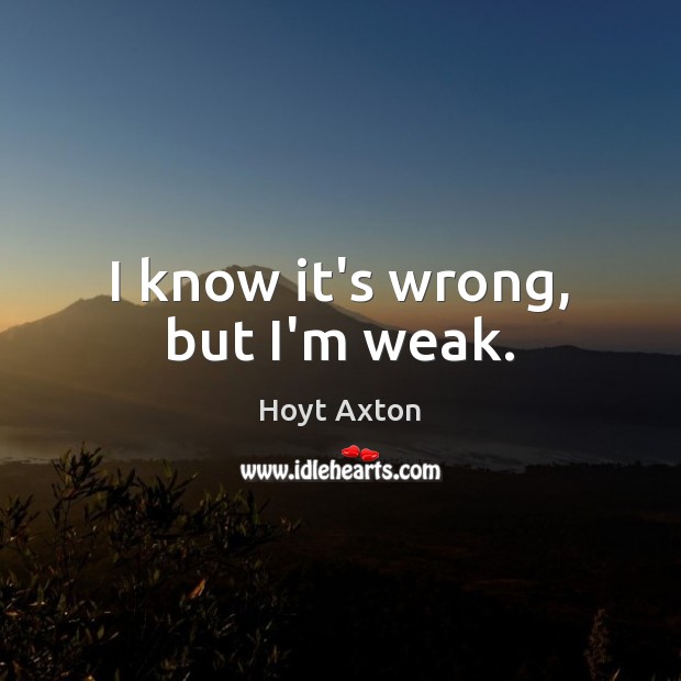 I know it’s wrong, but I’m weak. Hoyt Axton Picture Quote