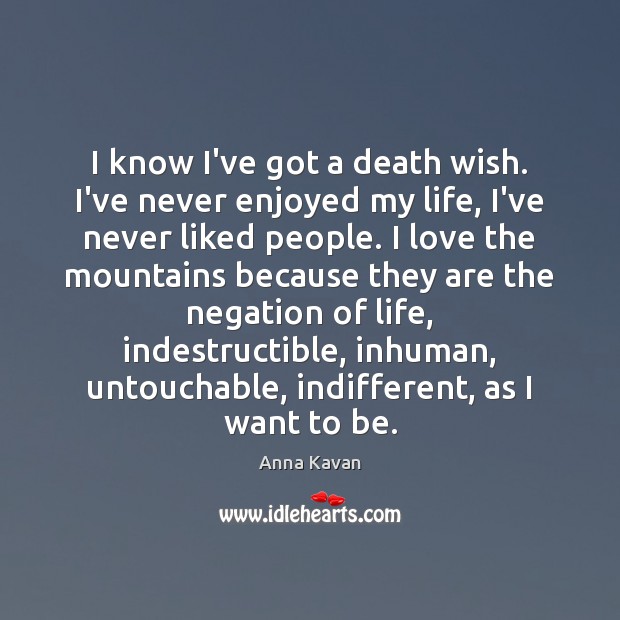 I know I’ve got a death wish. I’ve never enjoyed my life, Anna Kavan Picture Quote