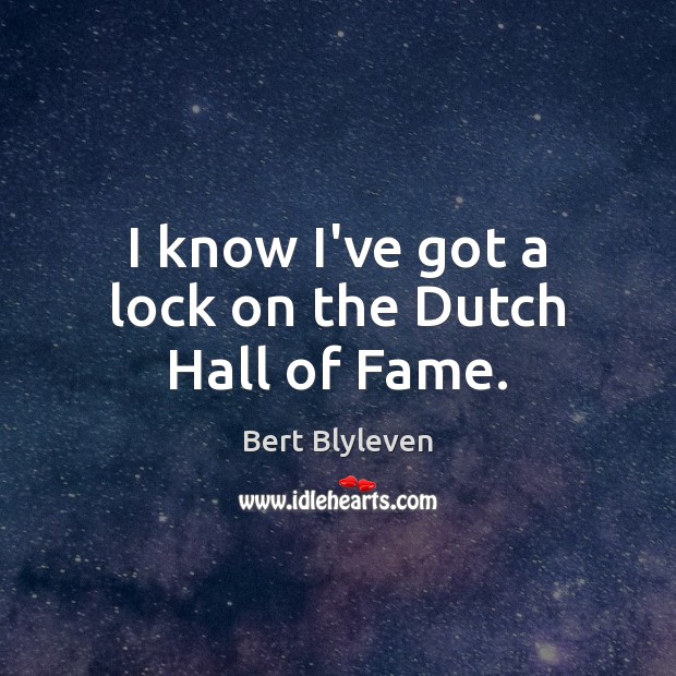 I know I’ve got a lock on the Dutch Hall of Fame. Bert Blyleven Picture Quote