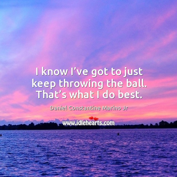I know I’ve got to just keep throwing the ball. That’s what I do best. Daniel Constantine Marino Jr Picture Quote