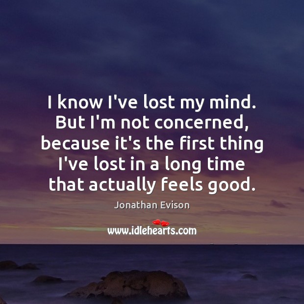I know I’ve lost my mind. But I’m not concerned, because it’s Jonathan Evison Picture Quote