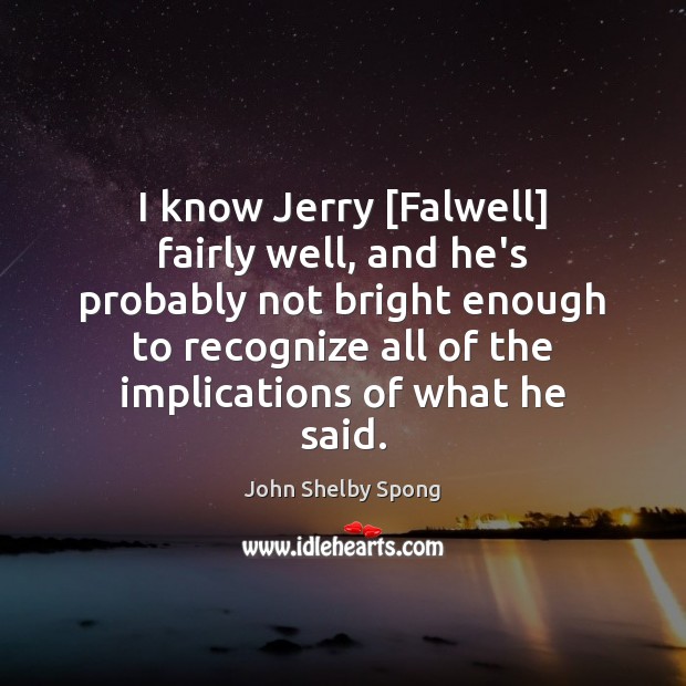 I know Jerry [Falwell] fairly well, and he’s probably not bright enough John Shelby Spong Picture Quote