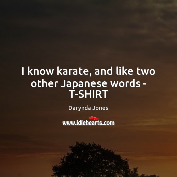 I know karate, and like two other Japanese words – T-SHIRT Darynda Jones Picture Quote
