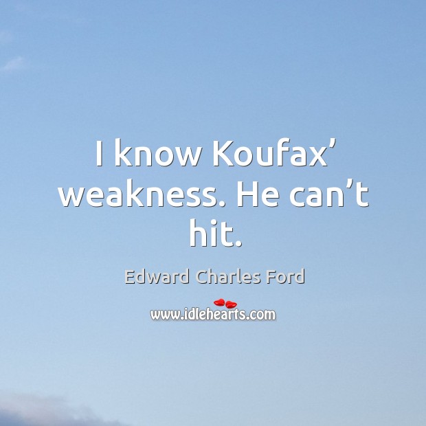 I know koufax’ weakness. He can’t hit. Edward Charles Ford Picture Quote