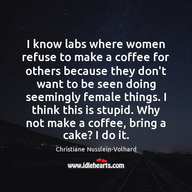 I know labs where women refuse to make a coffee for others Christiane Nusslein-Volhard Picture Quote