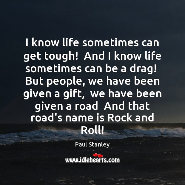 I know life sometimes can get tough!  And I know life sometimes Paul Stanley Picture Quote