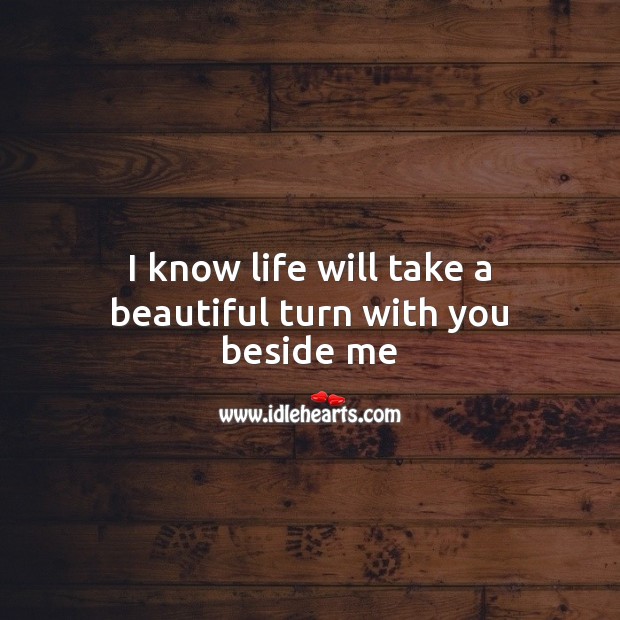 I know life will take a beautiful turn with you beside me Image