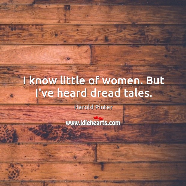 I know little of women. But I’ve heard dread tales. Harold Pinter Picture Quote