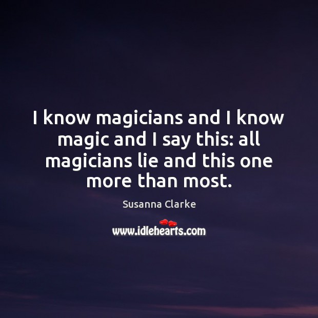 I know magicians and I know magic and I say this: all Susanna Clarke Picture Quote