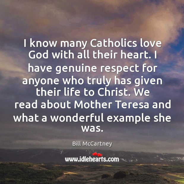 I know many catholics love God with all their heart. I have genuine respect for anyone who truly Bill McCartney Picture Quote