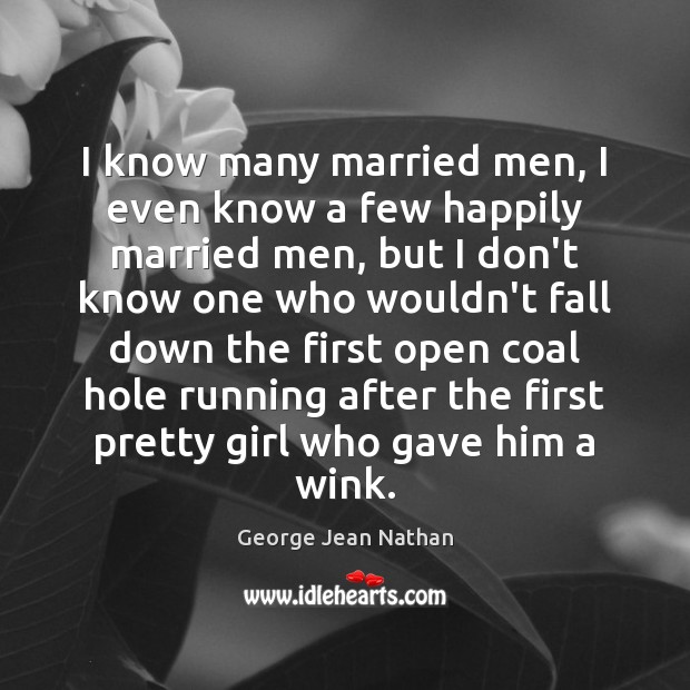 I know many married men, I even know a few happily married George Jean Nathan Picture Quote