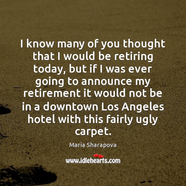 I know many of you thought that I would be retiring today, Maria Sharapova Picture Quote